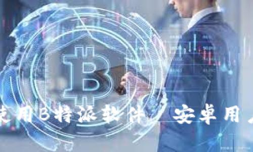 如何下载和使用B特派软件—安卓用户的完整指南