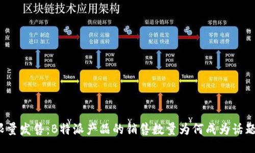 限量发售:B特派产品的销售数量为何成为话题?