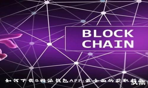 如何下载B特派钱包APP：最全面的获取指南