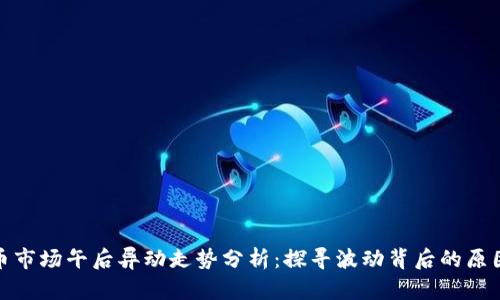 数字货币市场午后异动走势分析:探寻波动背后的原因与趋势