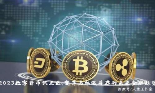 2023数字货币试点区:变革与机遇并存的未来金融趋势