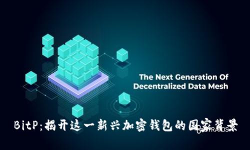 BitP:揭开这一新兴加密钱包的国家背景