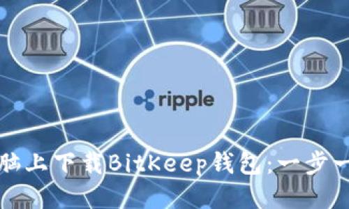如何从电脑上下载BitKeep钱包：一步一步的指南