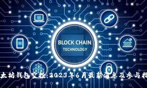 以太坊钱包空投：2023年6月最新消息及参与指南