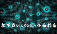如何轻松下载BitKeep：全面指南与技巧