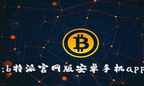 畅享便捷：b特派官网版安卓手机app下载指南