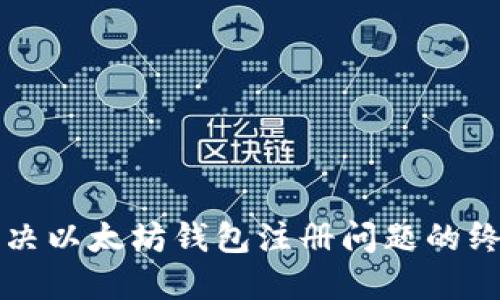 快速解决以太坊钱包注册问题的终极指南