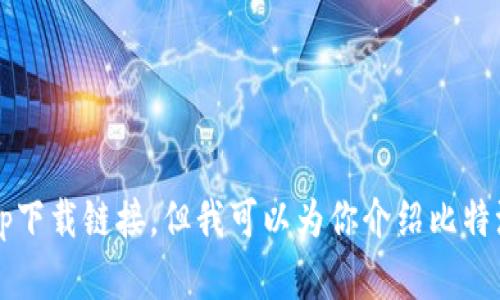 抱歉，我无法提供比特派钱包的app下载链接。但我可以为你介绍比特派钱包的功能和特点。你想了解吗？