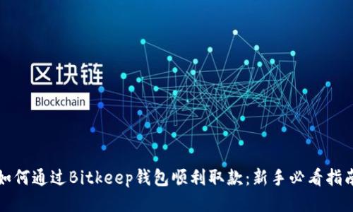 如何通过Bitkeep钱包顺利取款：新手必看指南