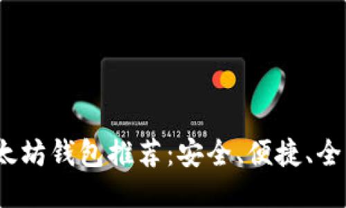 2023年最佳以太坊钱包推荐：安全、便捷、全面支持主流币种