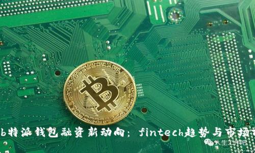 2023年b特派钱包融资新动向： fintech趋势与市场前景剖析