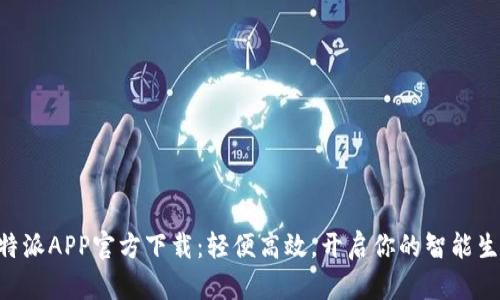 B特派APP官方下载:轻便高效,开启你的智能生活
