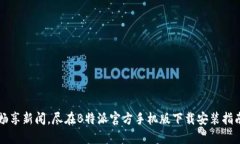 畅享新闻，尽在B特派官方手机版下载安装指南