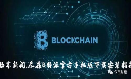 畅享新闻，尽在B特派官方手机版下载安装指南
