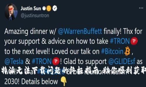 解决B特派无法下载问题的终极指南，助你顺利获取资源！