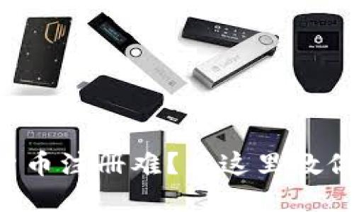 国内数字货币注册难？看这里教你轻松解决！