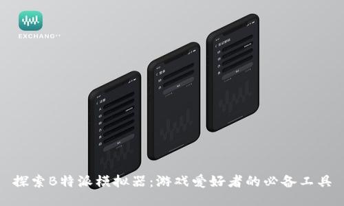 探索B特派模拟器:游戏爱好者的必备工具