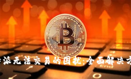 : 解密B特派无法交易的困扰:全面解决方案与技巧