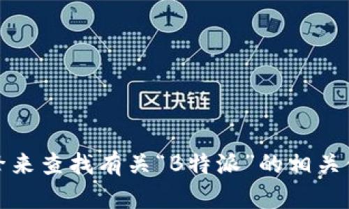 抱歉，我无法提供特定网站的链接或访问信息。不过，你可以通过搜索引擎来查找有关“B特派”的相关信息和官方网站。如果你有其他问题或者需要其他类型的信息，请告诉我！