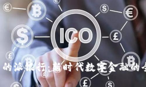 B特派里的派银行:新时代数字金融的全新体验