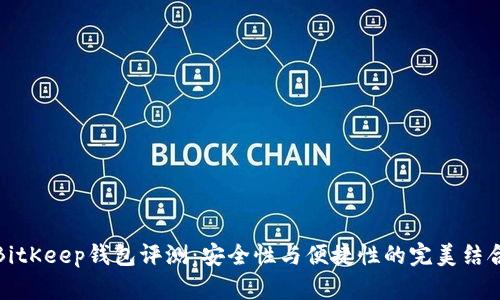BitKeep钱包评测：安全性与便捷性的完美结合