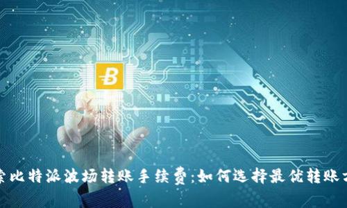 探索比特派波场转账手续费:如何选择最优转账方式
