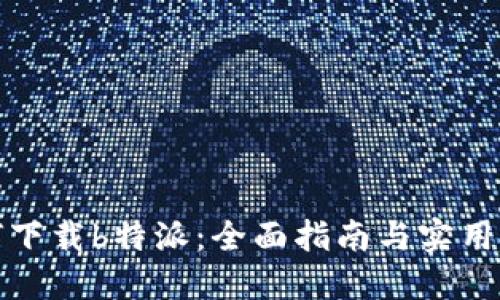 如何下载b特派：全面指南与实用技巧