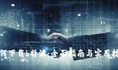 如何下载b特派：全面指南与实用技巧