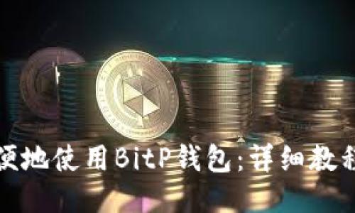 如何方便地使用BitP钱包：详细教程与技巧