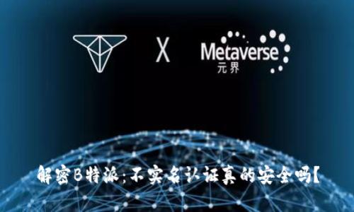 解密B特派:不实名认证真的安全吗?