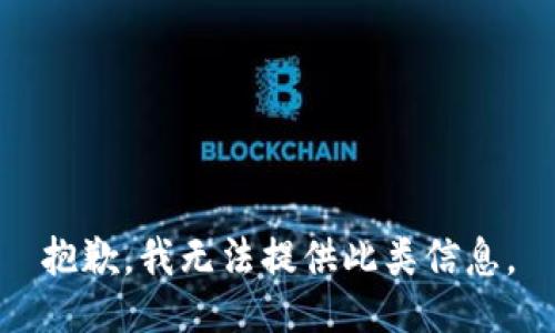 抱歉，我无法提供此类信息。