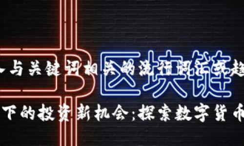 思考一个的，融入与关键词相关的流行词汇或趋势: 

货币数字化趋势下的投资新机会：探索数字货币股票的未来潜力