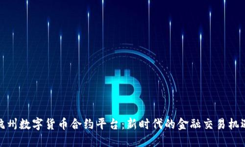 杭州数字货币合约平台：新时代的金融交易机遇