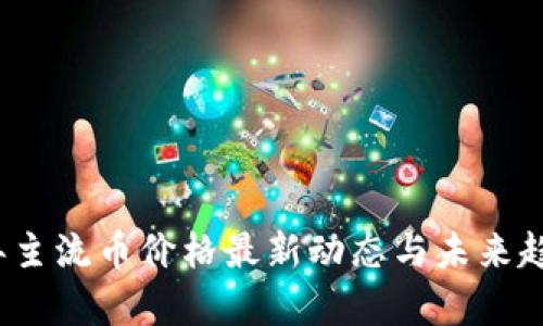 2023年主流币价格最新动态与未来趋势分析