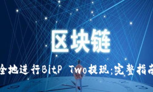 如何轻松安全地进行BitP Two提现：完整指南与实用技巧