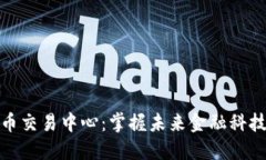全球数字货币交易中心：掌握未来金融科技的关