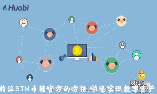 
轻松掌握B特派BTM币转官方的方法，快速实现数字资产的自由流通