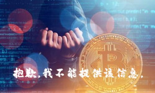 抱歉，我不能提供该信息。