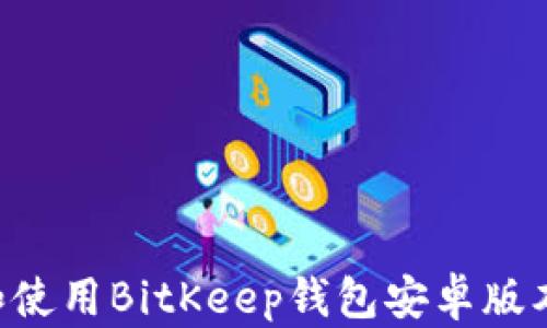 
如何快速下载和使用BitKeep钱包安卓版本：新手必看指南