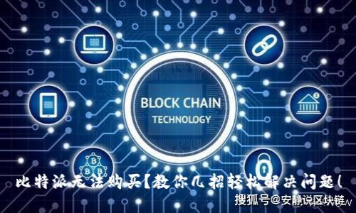 比特派无法购买？教你几招轻松解决问题！