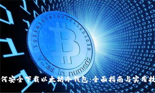 如何安全下载以太坊冷钱包：全面指南与实用技巧