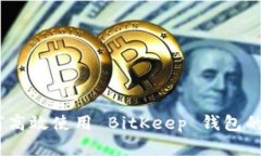 全面解析：如何高效使用 BitKeep 钱包的使用视频