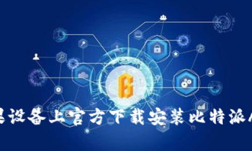 如何在苹果设备上官方下载安装比特派App：全攻略