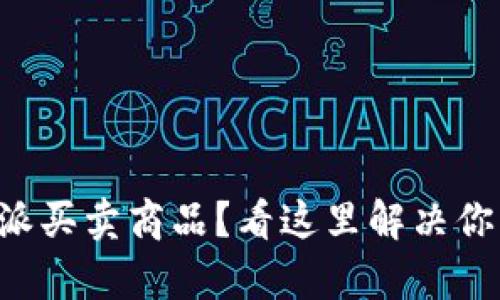 无法在比特派买卖商品？看这里解决你的所有问题！