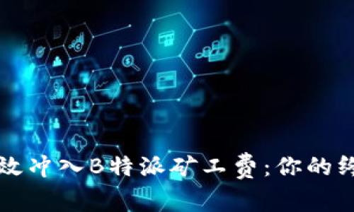 如何高效冲入B特派矿工费：你的终极指南
