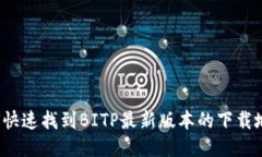 如何快速找到BITP最新版本的下载地址？