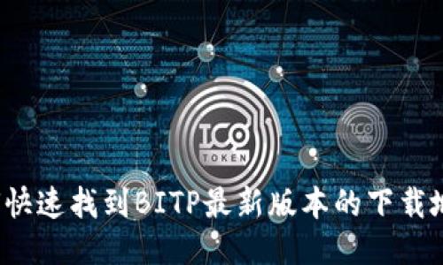 如何快速找到BITP最新版本的下载地址？