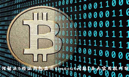 如何解决B特派钱包显示timeout问题？五大实用技巧分享