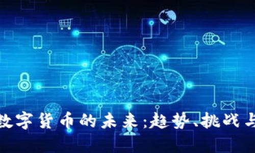 探索数字货币的未来：趋势、挑战与机遇