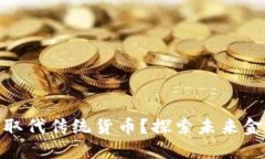 数字货币能否取代传统货币？探索未来金融的变